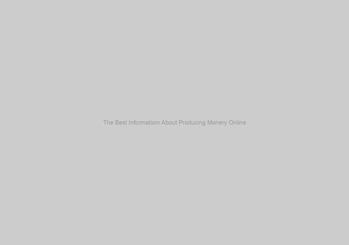 The Best Informatiom About Producing Monery Online